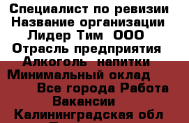 Специалист по ревизии › Название организации ­ Лидер Тим, ООО › Отрасль предприятия ­ Алкоголь, напитки › Минимальный оклад ­ 35 000 - Все города Работа » Вакансии   . Калининградская обл.,Приморск г.